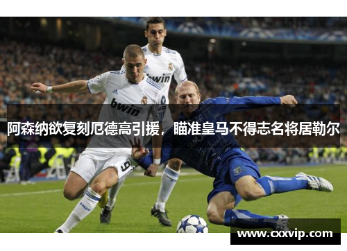 阿森纳欲复刻厄德高引援，瞄准皇马不得志名将居勒尔