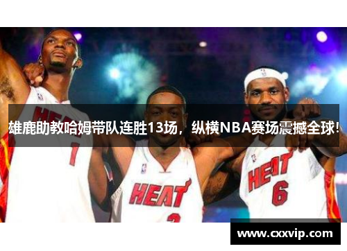 雄鹿助教哈姆带队连胜13场，纵横NBA赛场震撼全球！